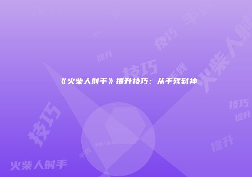 《火柴人射手》提升技巧：从手残到神