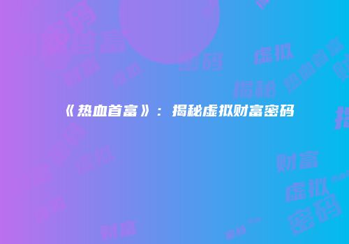 《热血首富》：揭秘虚拟财富密码
