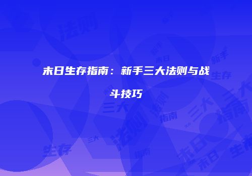 末日生存指南：新手三大法则与战斗技巧