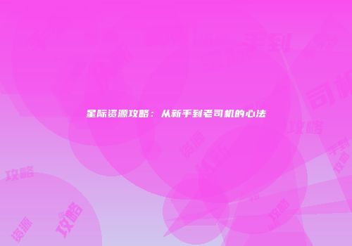 星际资源攻略：从新手到老司机的心法