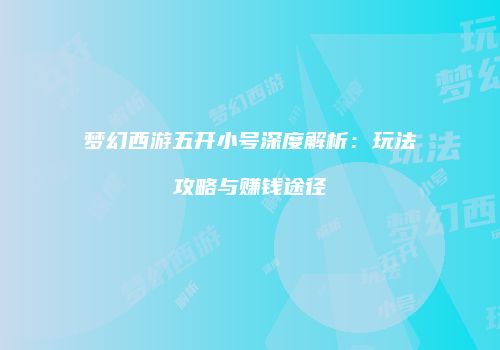 梦幻西游五开小号深度解析：玩法攻略与赚钱途径