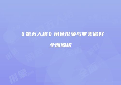 《第五人格》角色形象与审美偏好全面解析