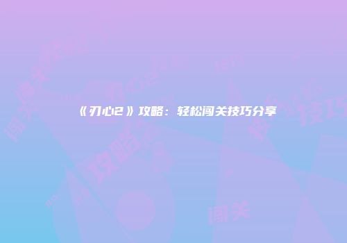 《刃心2》攻略：轻松闯关技巧分享