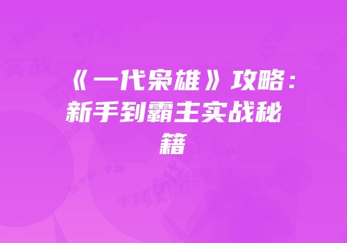 《一代枭雄》攻略：新手到霸主实战秘籍