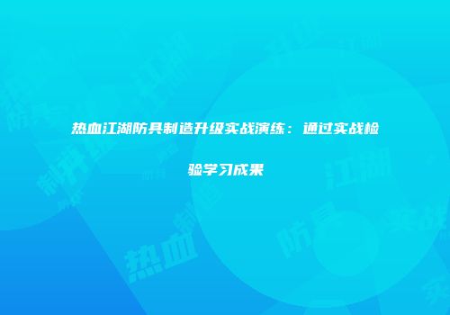 热血江湖防具制造升级实战演练:通过实战检验学习成果