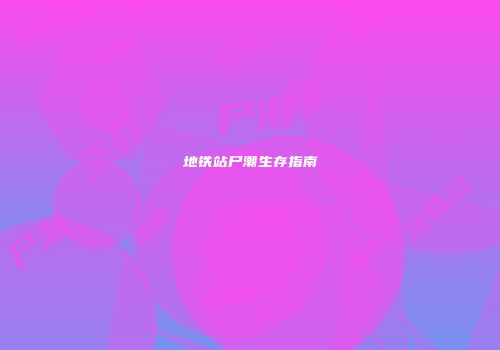 地铁站尸潮生存指南