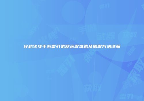 穿越火线手游雷刃武器获取攻略及刷取方法详解