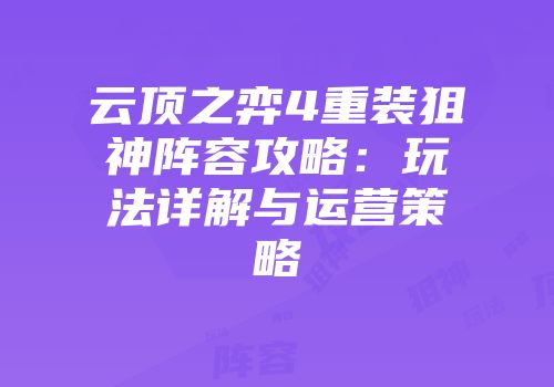 云顶之弈4重装狙神阵容攻略：玩法详解与运营策略