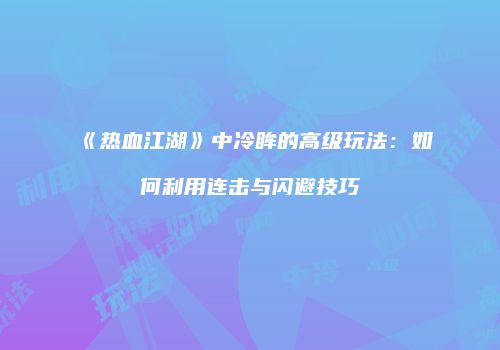 《热血江湖》中冷眸的高级玩法：如何利用连击与闪避技巧