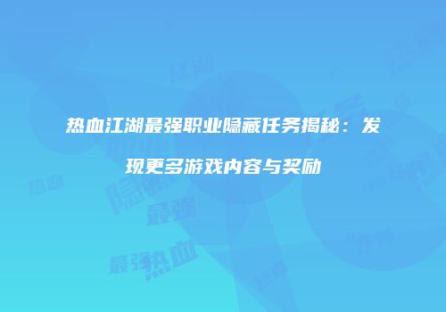 热血江湖最强职业隐藏任务揭秘：发现更多游戏内容与奖励