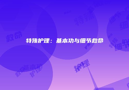 特殊护理：基本功与细节救命