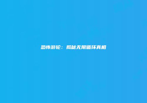 恐怖游轮：揭秘无限循环真相