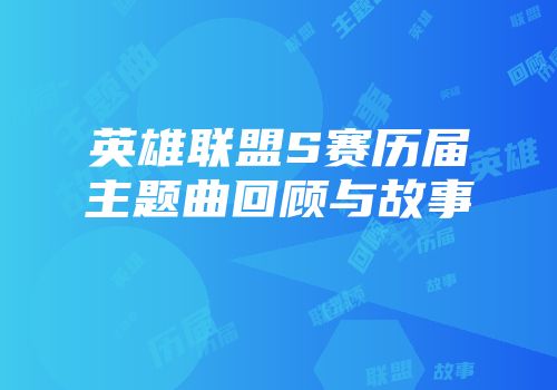 英雄联盟S赛历届主题曲回顾与故事