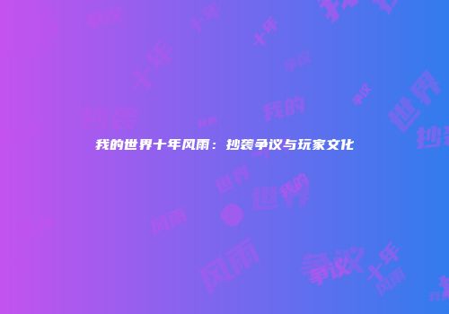 我的世界十年风雨：抄袭争议与玩家文化
