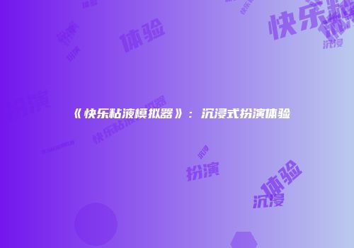 《快乐粘液模拟器》：沉浸式扮演体验