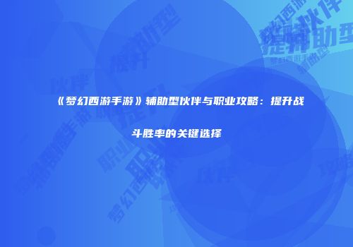 《梦幻西游手游》辅助型伙伴与职业攻略：提升战斗胜率的关键选择