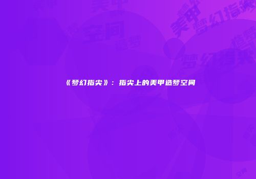 《梦幻指尖》：指尖上的美甲造梦空间