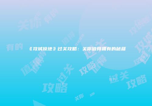 《攻城掠地》过关攻略：关你值得拥有的秘籍