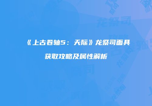 《上古卷轴5：天际》龙祭司面具获取攻略及属性解析