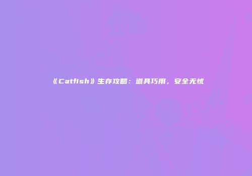 《Catfish》生存攻略：道具巧用，安全无忧
