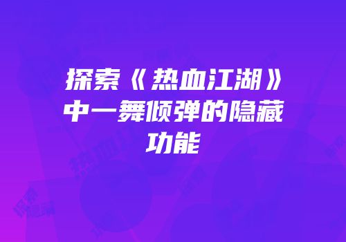 探索《热血江湖》中一舞倾弹的隐藏功能