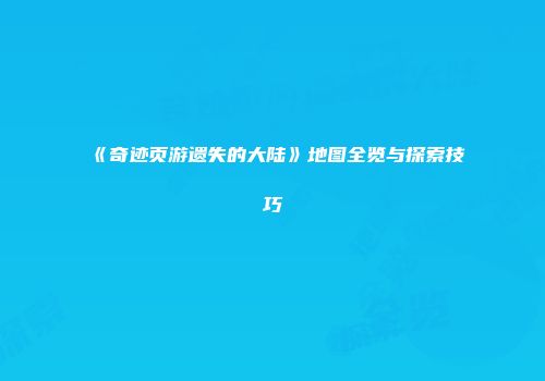 《奇迹页游遗失的大陆》地图全览与探索技巧