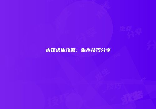 木筏求生攻略：生存技巧分享