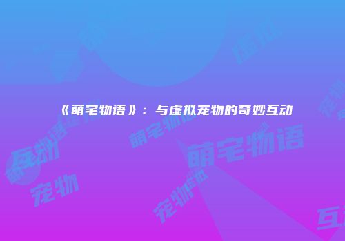 《萌宅物语》：与虚拟宠物的奇妙互动