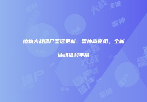 植物大战僵尸圣诞更新：雷神草亮相，全新活动福利丰富