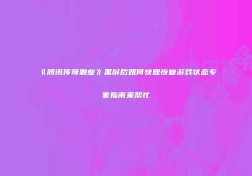 《腾讯传奇霸业》黑屏后如何快速恢复游戏状态专家指南来帮忙
