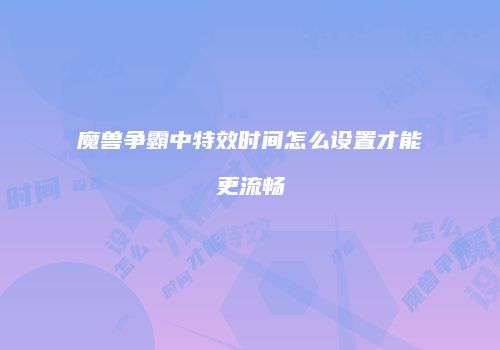 魔兽争霸中特效时间怎么设置才能更流畅