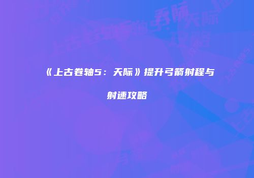 《上古卷轴5：天际》提升弓箭射程与射速攻略