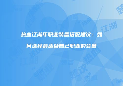 热血江湖年职业装备搭配建议:如何选择最适合自己职业的装备