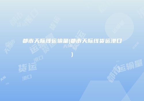 都市天际线运输量(都市天际线货运港口)