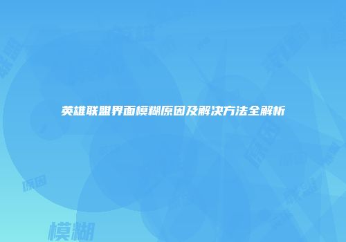 英雄联盟界面模糊原因及解决方法全解析