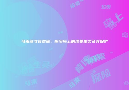 马来熊与肯德熊：探险岛上的珍贵生灵及其保护