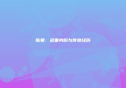 陈昊：多重身份与传奇经历