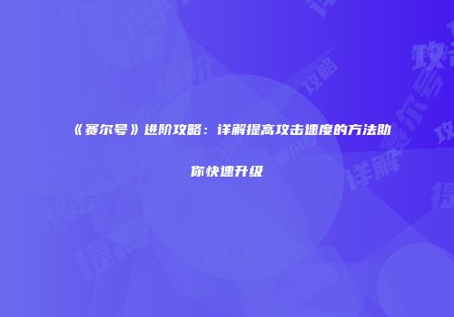 《赛尔号》进阶攻略:详解提高攻击速度的方法助你快速升级