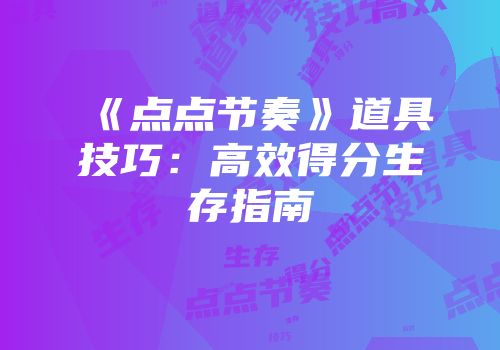 《点点节奏》道具技巧：高效得分生存指南