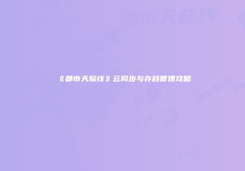 《都市天际线》云同步与存档管理攻略