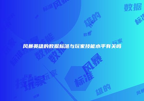 风暴英雄的数据标准与玩家技能水平有关吗