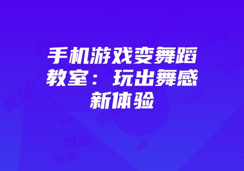 手机游戏变舞蹈教室：玩出舞感新体验
