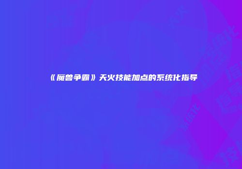 《魔兽争霸》天火技能加点的系统化指导