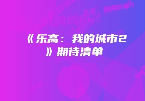 《乐高：我的城市2》期待清单