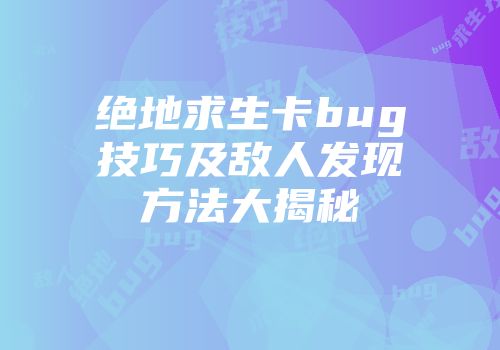 绝地求生卡bug技巧及敌人发现方法大揭秘