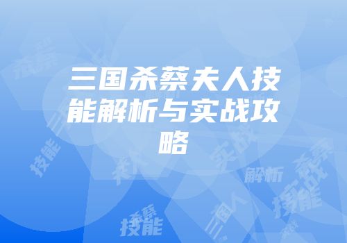 三国杀蔡夫人技能解析与实战攻略