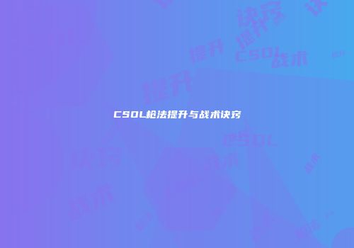 CSOL枪法提升与战术诀窍