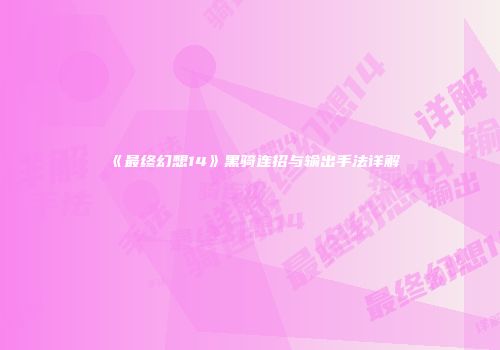 《最终幻想14》黑骑连招与输出手法详解