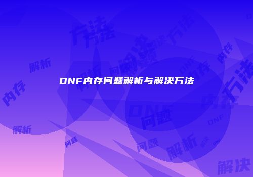 DNF内存问题解析与解决方法