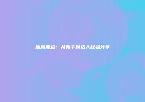 趣赢捕鱼：从新手到达人经验分享